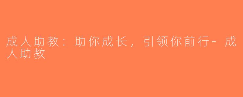 成人助教：助你成长，引领你前行-成人助教
