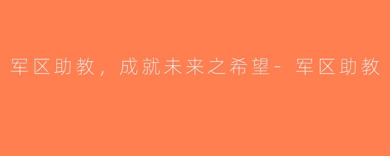 军区助教，成就未来之希望-军区助教