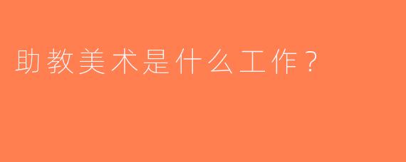 助教美术是什么工作？