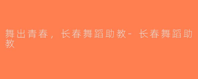 舞出青春，长春舞蹈助教-长春舞蹈助教