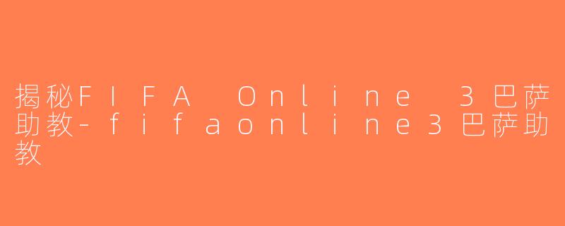 揭秘FIFA Online 3巴萨助教-fifaonline3巴萨助教