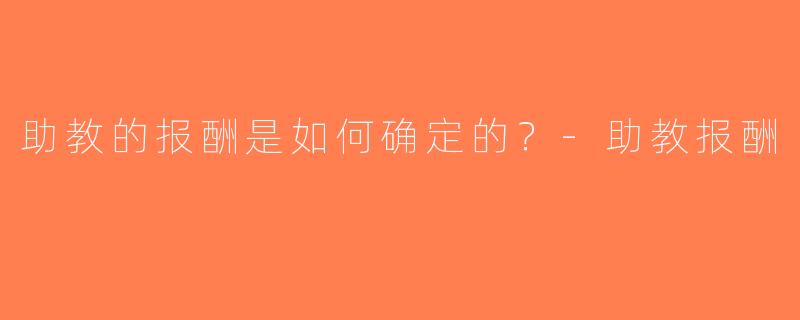 助教的报酬是如何确定的？-助教报酬