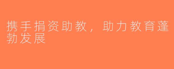 携手捐资助教，助力教育蓬勃发展