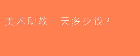 美术助教一天多少钱？