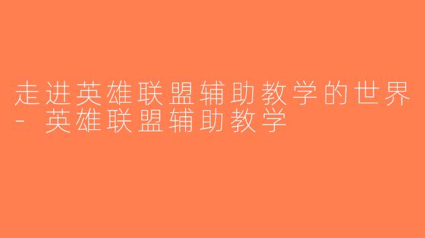 走进英雄联盟辅助教学的世界-英雄联盟辅助教学