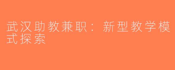 武汉助教兼职：新型教学模式探索