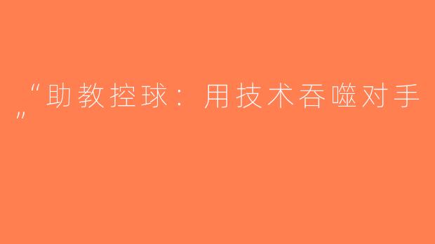 “助教控球：用技术吞噬对手”