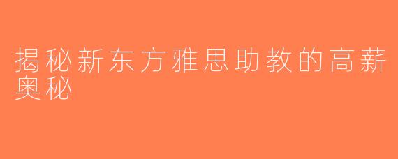 揭秘新东方雅思助教的高薪奥秘
