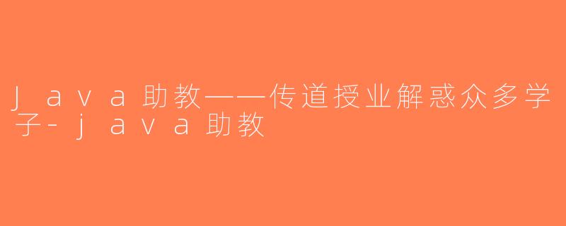 Java助教——传道授业解惑众多学子-java助教