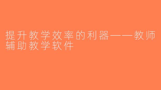 提升教学效率的利器——教师辅助教学软件