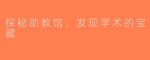 探秘助教馆，发现学术的宝藏