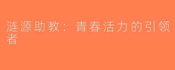 涟源助教：青春活力的引领者