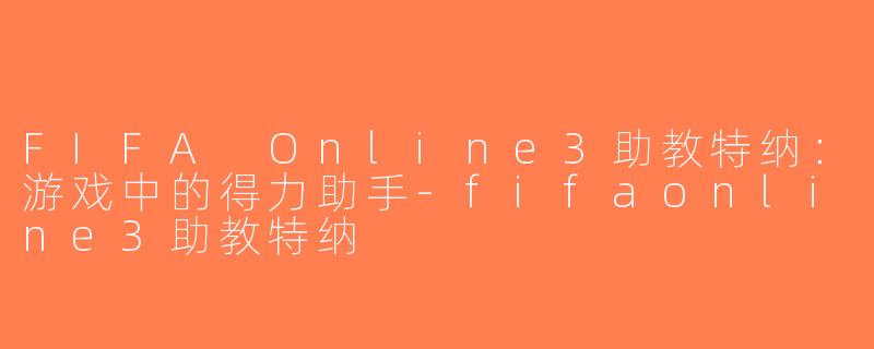 FIFA Online3助教特纳：游戏中的得力助手-fifaonline3助教特纳