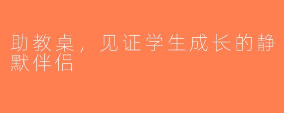 助教桌，见证学生成长的静默伴侣
