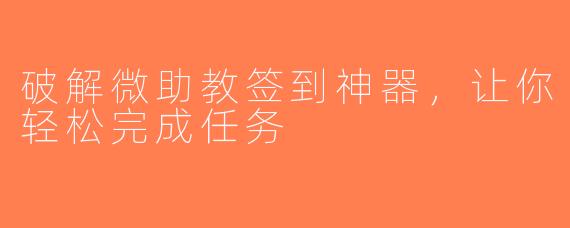 破解微助教签到神器，让你轻松完成任务