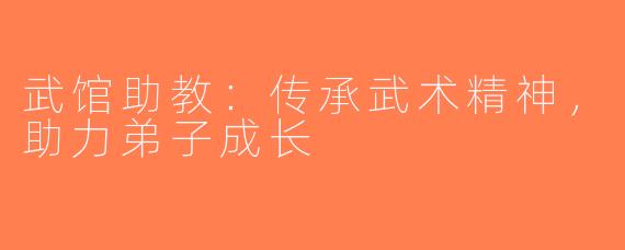 武馆助教：传承武术精神，助力弟子成长