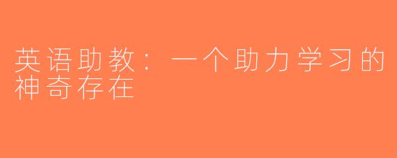 英语助教：一个助力学习的神奇存在