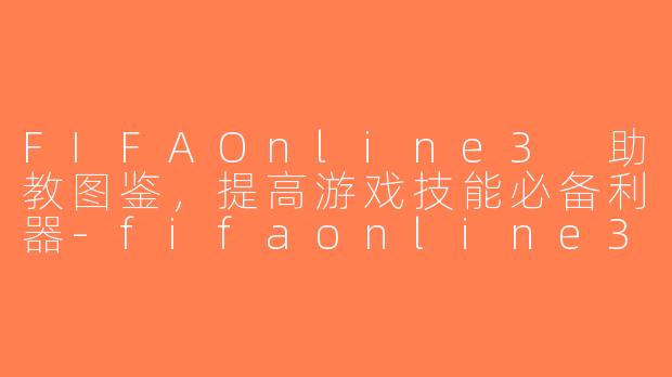 FIFAOnline3 助教图鉴，提高游戏技能必备利器-fifaonline3 助教图鉴