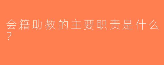 会籍助教的主要职责是什么？