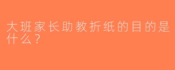 大班家长助教折纸的目的是什么？