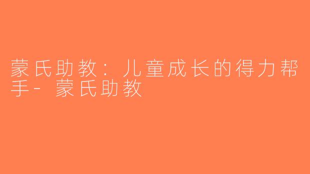 蒙氏助教：儿童成长的得力帮手-蒙氏助教