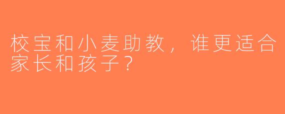 校宝和小麦助教，谁更适合家长和孩子？