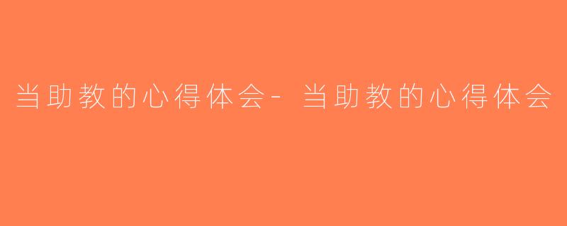 当助教的心得体会-当助教的心得体会