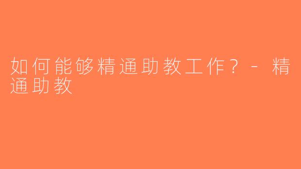 如何能够精通助教工作？-精通助教