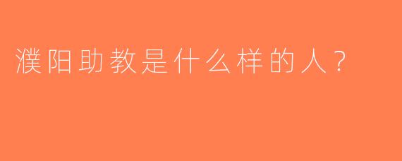 濮阳助教是什么样的人？