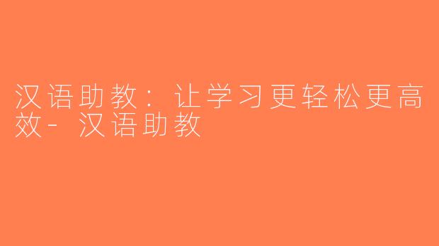 汉语助教：让学习更轻松更高效-汉语助教