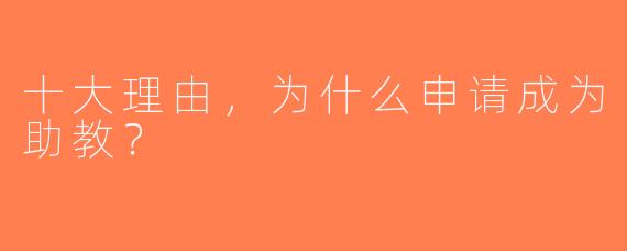 十大理由，为什么申请成为助教？