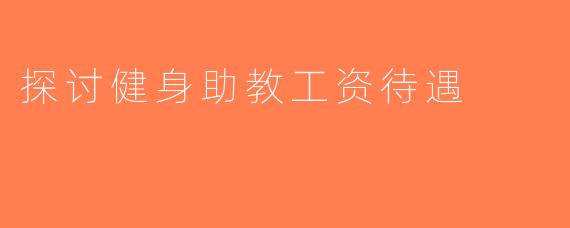 探讨健身助教工资待遇