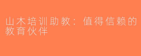 山木培训助教：值得信赖的教育伙伴