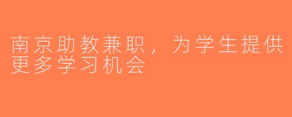 南京助教兼职，为学生提供更多学习机会
