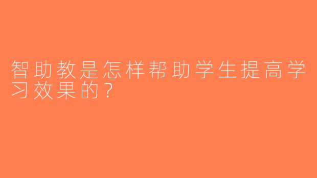 智助教是怎样帮助学生提高学习效果的？