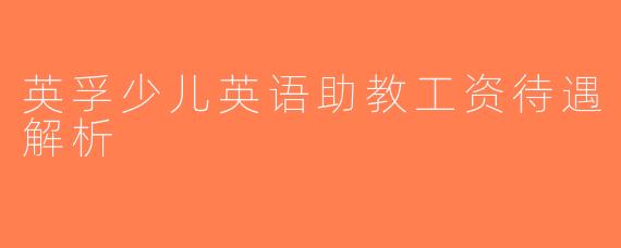 英孚少儿英语助教工资待遇解析