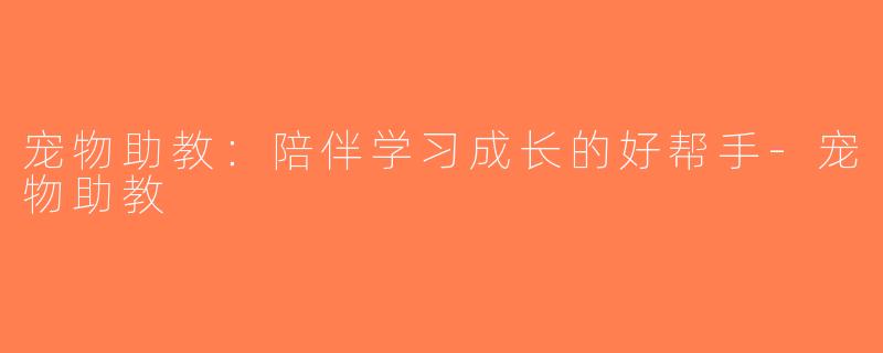 宠物助教：陪伴学习成长的好帮手-宠物助教