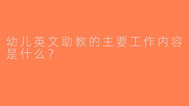 幼儿英文助教的主要工作内容是什么？