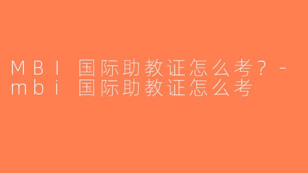 MBI国际助教证怎么考？-mbi国际助教证怎么考