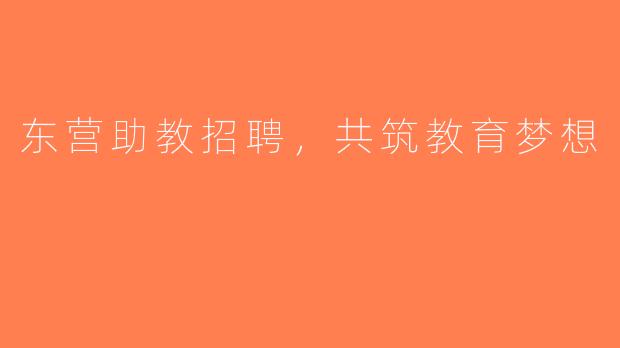 东营助教招聘，共筑教育梦想