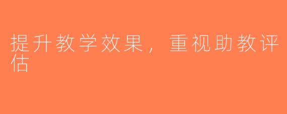 提升教学效果，重视助教评估