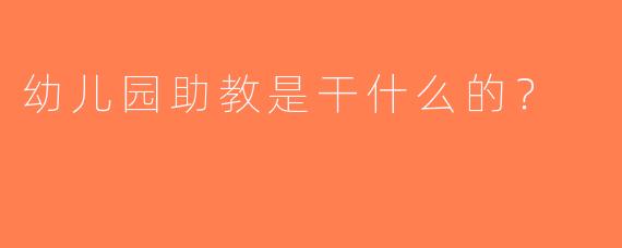 幼儿园助教是干什么的？