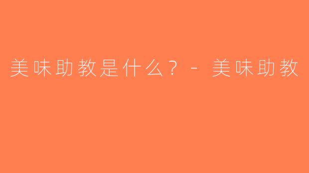 美味助教是什么？-美味助教