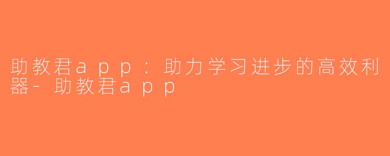 助教君app：助力学习进步的高效利器-助教君app