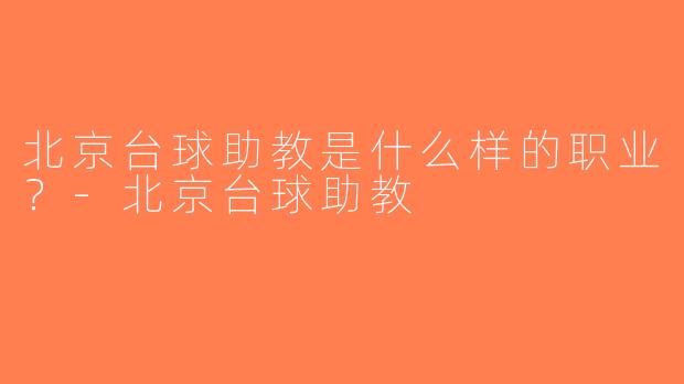 北京台球助教是什么样的职业？-北京台球助教