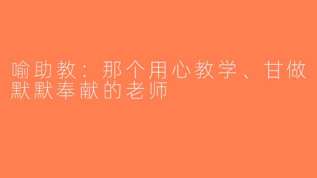 喻助教：那个用心教学、甘做默默奉献的老师