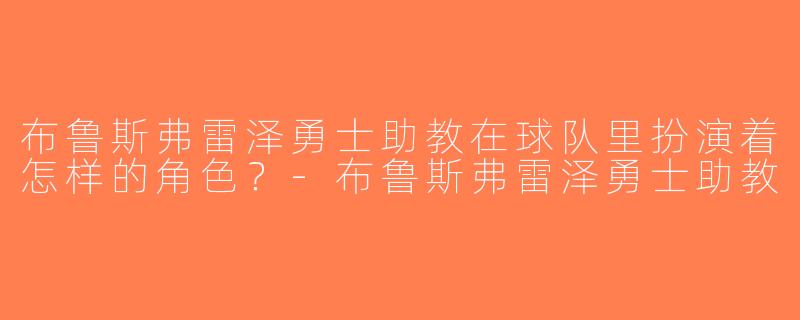 布鲁斯弗雷泽勇士助教在球队里扮演着怎样的角色？-布鲁斯弗雷泽勇士助教
