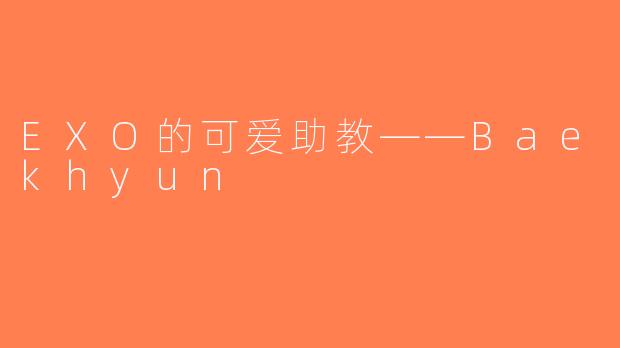EXO的可爱助教——Baekhyun