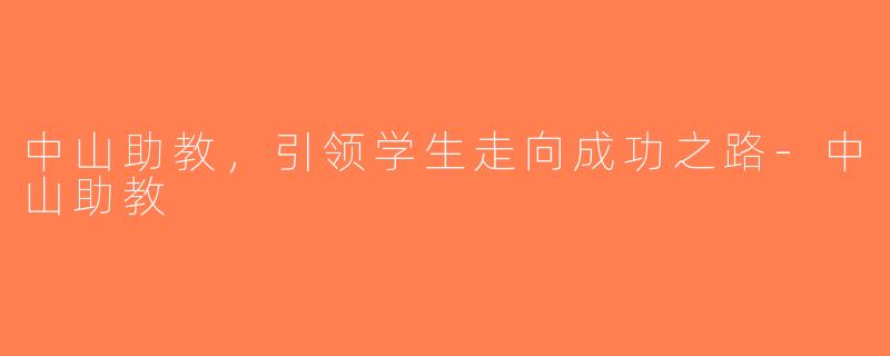 中山助教，引领学生走向成功之路-中山助教