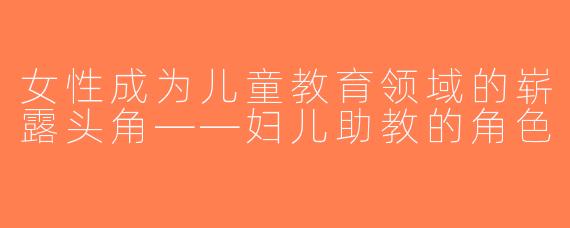 女性成为儿童教育领域的崭露头角——妇儿助教的角色